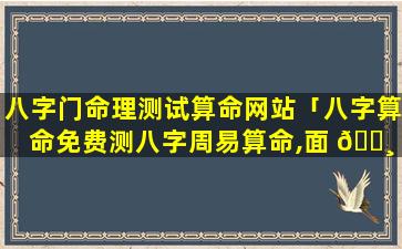 八字门命理测试算命网站「八字算命免费测八字周易算命,面 🌸 相图解」